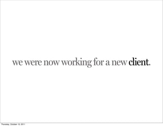 we were now working for a new client.




Thursday, October 13, 2011
 