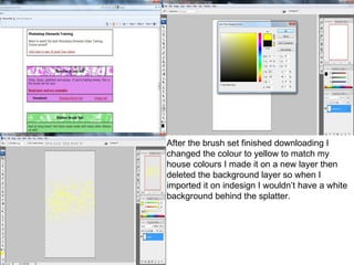 After the brush set finished downloading I changed the colour to yellow to match my house colours I made it on a new layer then deleted the background layer so when I imported it on indesign I wouldn’t have a white background behind the splatter. 
