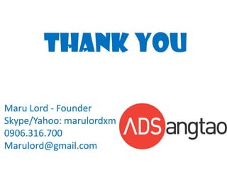 THANK YOU
Maru Lord - Founder
Skype/Yahoo: marulordxm
0906.316.700
Marulord@gmail.com

 