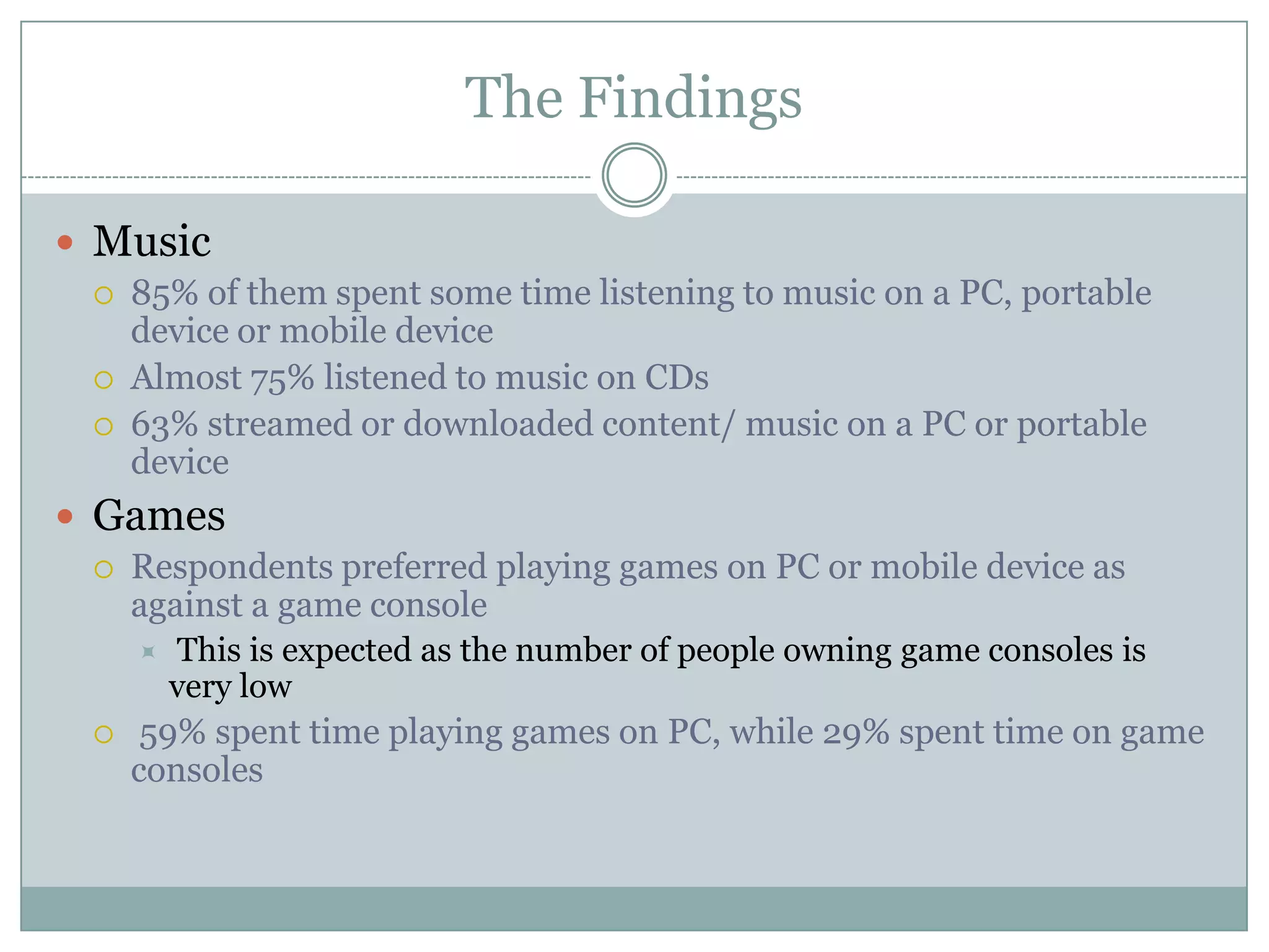 The FindingsTraditional Media 94% owned TVs, and 84% of them actually use their TVs.Ownership of CDs was at 70%, with usage at 55%Ownership of DVD player was at 65%, with usage at 49%63% of respondents had personally bought a DVD in the last 6 months, while 59% bought CDsNew Media 82% claimed that they owned personal computers, and only 78% of them used their PCs9% of the them own a console video game system, while only 7% own handheld video game systemsMobile 36% of the respondents own video and web-enable mobile handsets 67% own mobile phones without GPRS or capability to browse the web