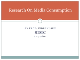 By Prof. IndraniSen SIMC 21.7.2o11 Research On Media Consumption  