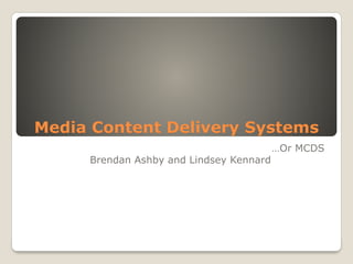 Media Content Delivery Systems
…Or MCDS
Brendan Ashby and Lindsey Kennard
 
