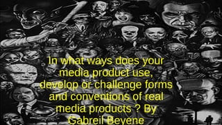 In what ways does your
media product use,
develop or challenge forms
and conventions of real
media products ? By
Gabreil Beyene
 