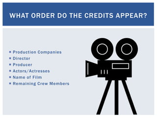  Production Companies
 Director
 Producer
 Actors/Actresses
 Name of Film
 Remaining Crew Members
WHAT ORDER DO THE CREDITS APPEAR?
 
