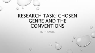 RESEARCH TASK: CHOSEN
GENRE AND THE
CONVENTIONS
RUTH HARRIS
 
