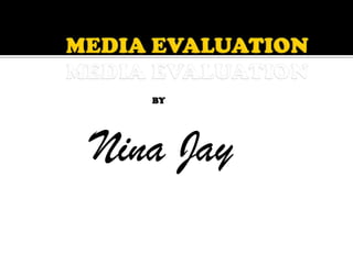MEDIA EVALUATION MEDIA EVALUATION BY Nina Jay 