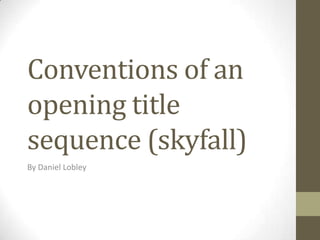 Conventions of an
opening title
sequence (skyfall)
By Daniel Lobley
 