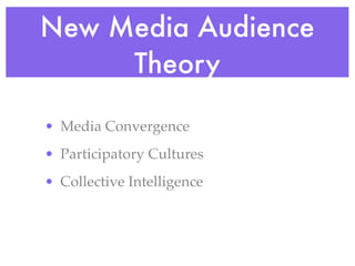 New Media Audience
     Theory

• Media Convergence
• Participatory Cultures
• Collective Intelligence
 