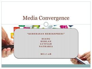 Media Convergence 
“KEBEBASAN BEREKSPRES I ” 
DIANG 
HERLAN 
LUTF IAH 
NATHARIA 
MC1 7 -2B 
 