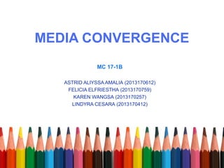 MEDIA CONVERGENCE 
MC 17-1B 
ASTRID ALIYSSA AMALIA (2013170612) 
FELICIA ELFRIESTHA (2013170759) 
KAREN WANGSA (2013170257) 
LINDYRA CESARA (2013170412) 
 