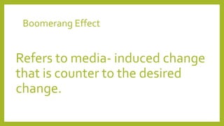Boomerang Effect
Refers to media- induced change
that is counter to the desired
change.
 