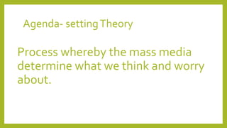 Agenda- settingTheory
Process whereby the mass media
determine what we think and worry
about.
 