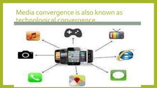 Media convergence is also known as
technological convergence
 