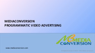www.mediaconversion.com
MEDIACONVERSION
PROGRAMMATIC VIDEO ADVERTISING
All Rights Reserved. ©2014 – 2015 Media Conversion
 