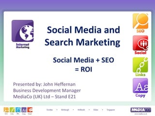 Social Media and
             Search Marketing
                Social Media + SEO
                       = ROI
Presented by: John Heffernan
Business Development Manager
MediaCo (UK) Ltd – Stand E21
 