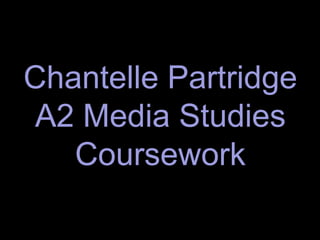 Chantelle Partridge
 A2 Media Studies
   Coursework
 
