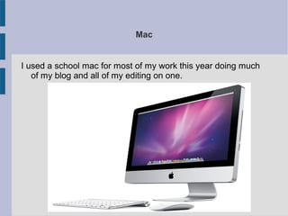 Mac
I used a school mac for most of my work this year doing much
of my blog and all of my editing on one.
 