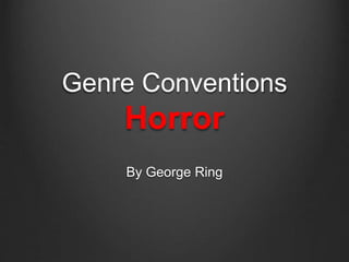 Genre Conventions 
Horror 
By George Ring 
 