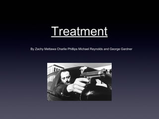 Treatment
By Zachy Mettawa Charlie Phillips Michael Reynolds and George Gardner
 