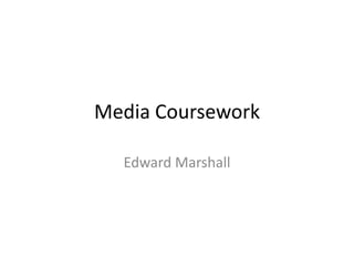 Media Coursework

  Edward Marshall
 