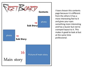I have chosen this contents
page because it is different
from the others It has a
more interesting feel to it
and gives your eyes
something more interesting
and has a busier but not to
cramped layout to it. This
makes it good to look at but
at the same time
professional.
 