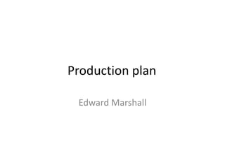 Production plan

 Edward Marshall
 