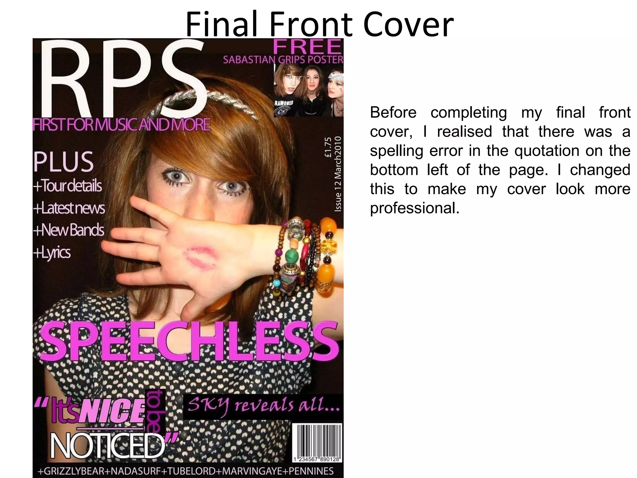 Final Front Cover Before completing my final front cover, I realised that there was a spelling error in the quotation on the bottom left of the page. I changed this to make my cover look more professional. 