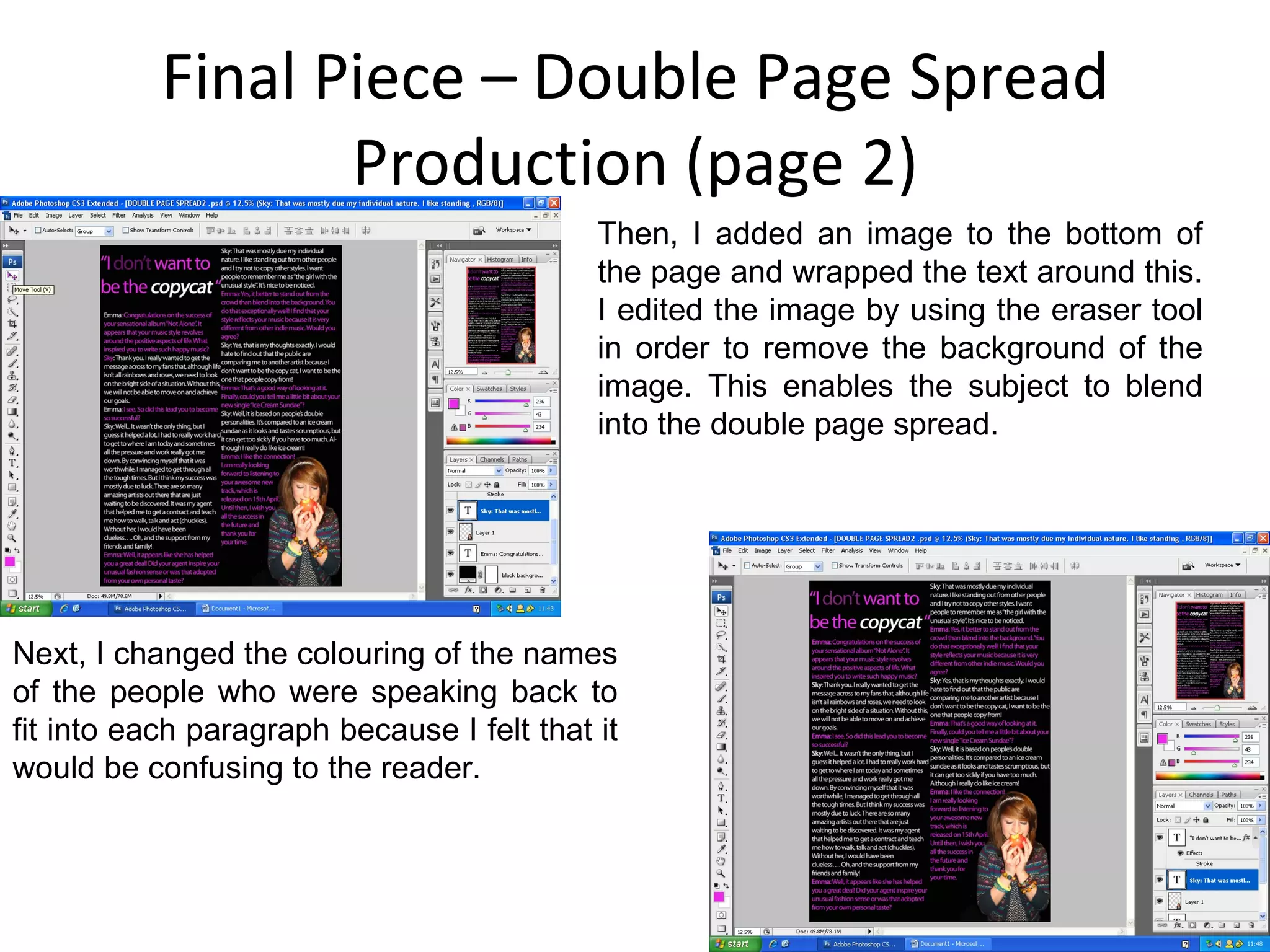 Final Piece – Double Page Spread Production (page 2) Then, I added an image to the bottom of the page and wrapped the text around this. I edited the image by using the eraser tool in order to remove the background of the image. This enables the subject to blend into the double page spread. Next, I changed the colouring of the names of the people who were speaking back to fit into each paragraph because I felt that it would be confusing to the reader. 