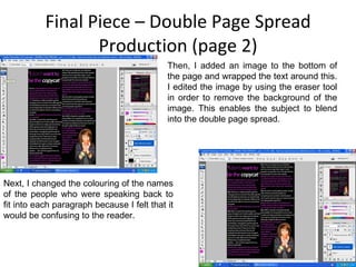 Final Piece – Double Page Spread Production (page 2) Then, I added an image to the bottom of the page and wrapped the text around this. I edited the image by using the eraser tool in order to remove the background of the image. This enables the subject to blend into the double page spread. Next, I changed the colouring of the names of the people who were speaking back to fit into each paragraph because I felt that it would be confusing to the reader. 
