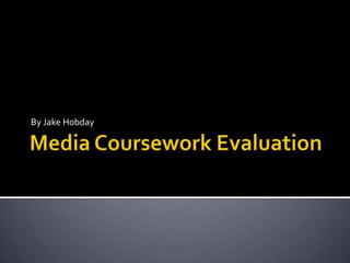 Media Coursework Evaluation By Jake Hobday 