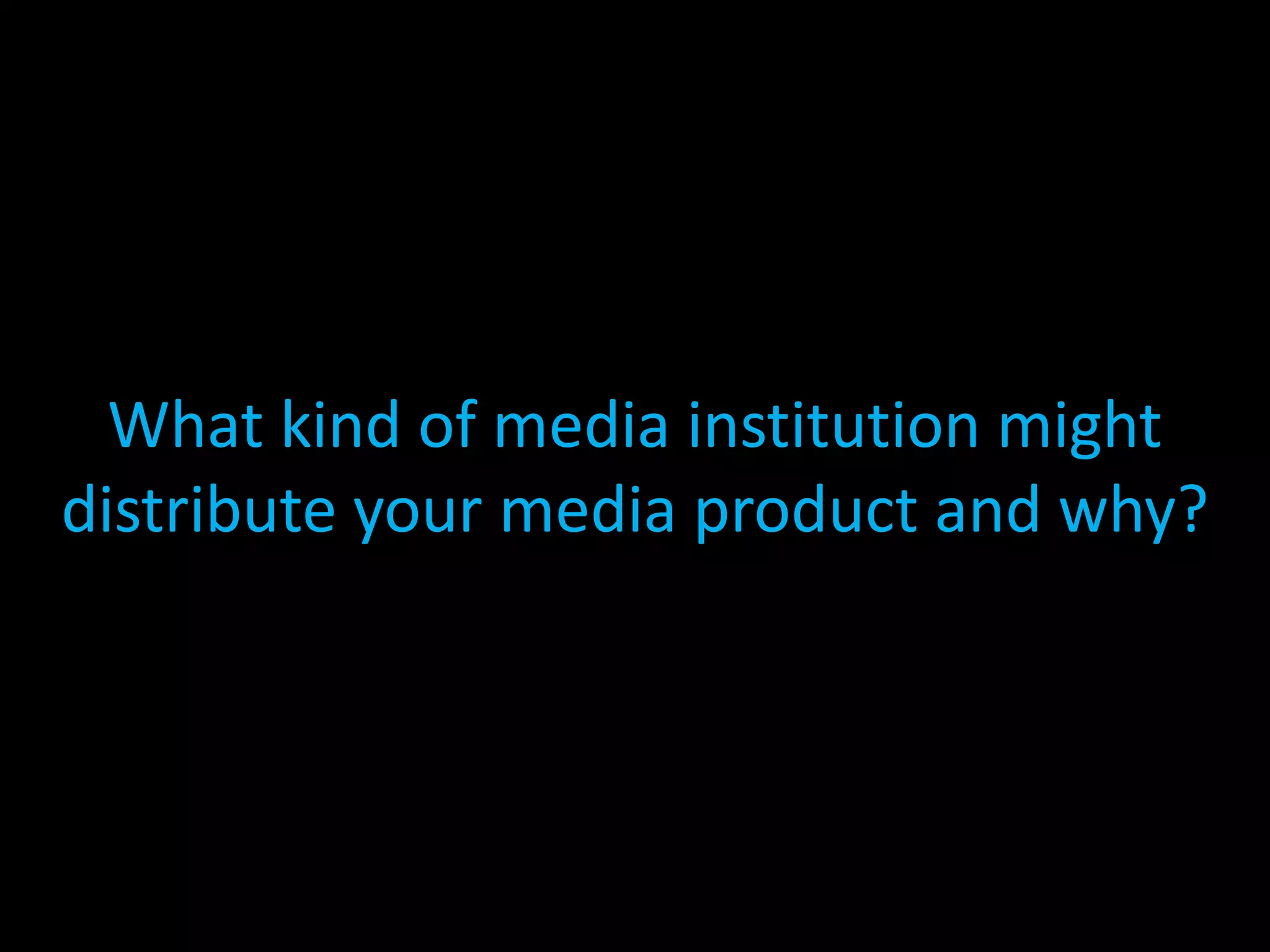 What kind of media institution might distribute your media product and why?