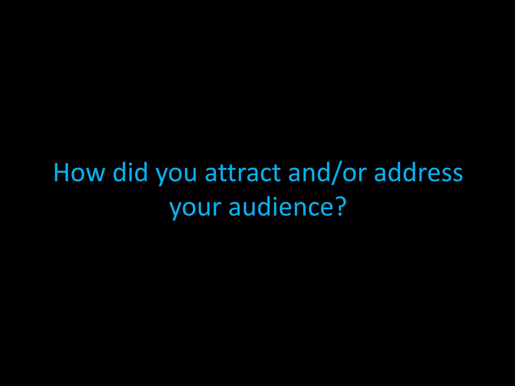 How did you attract and/or address your audience?