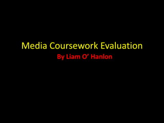 Media Coursework Evaluation By Liam O’ Hanlon 