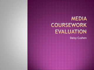 Media Coursework Evaluation Daisy Cushen 