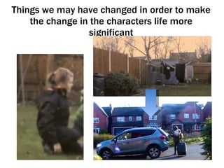 Things we may have changed in order to make the change in the characters life more significant 