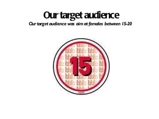 Our target audience Our target audience was aim at females between 15-20  
