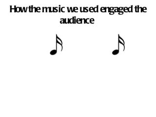 How the music we used engaged the audience  