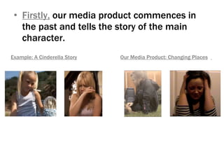 Firstly,   our media product commences in the past and tells the story of the main character.  Example: A Cinderella Story Our Media Product: Changing Places   