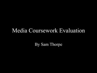 Media Coursework Evaluation By Sam Thorpe 