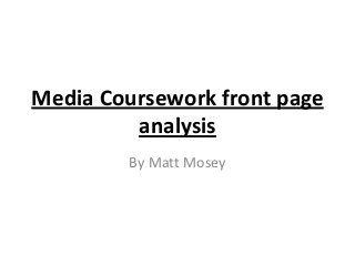 Media Coursework front page
         analysis
         By Matt Mosey
 