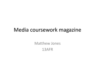 Media coursework magazine
Matthew Jones
13AFR
 