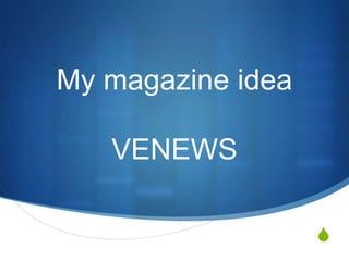 S
My magazine idea
VENEWS
Jamie
Smith
 