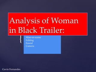 {
Analysis of Woman
in Black Trailer:
. Mise-en-scene
. Editing
. Sound
. Camera
Gavin Fernandes
 