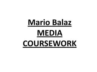 Mario Balaz
MEDIA
COURSEWORK
 