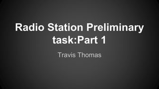Radio Station Preliminary 
task:Part 1 
Travis Thomas 
 