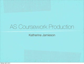 AS Coursework Production
                           Katherine Jamieson




Monday, April 4, 2011
 