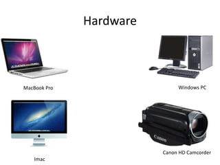Hardware
MacBook Pro
Imac
Windows PC
Canon HD Camcorder
 