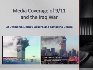 Media Coverage of 9/11
and the Iraq War
Liz Desmond, Lindsay Siebert, and Samantha Derosa
 