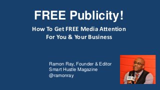 How To Get FREE Media Attention
For You & Your Business
FREE Publicity!
Ramon Ray, Founder & Editor
Smart Hustle Magazine
@ramonray
 