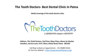 The Tooth Doctors- Best Dental Clinic in Patna
Media Coverage of the tooth doctors clinic
Address- The Tooth Doctors, 2nd Floor, Maya Plaza, Above Jai Alankar
Jewellers, Service Lane, R.P.S. More, Bailey Road, Patna - 801503
Call Now to Book an Appointment - +91-96080 54321
Or Visit Our Website - https://www.thetoothdoctors.org/
 